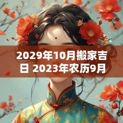 2029年10月搬家吉日 2025年农历9月份的搬家吉日