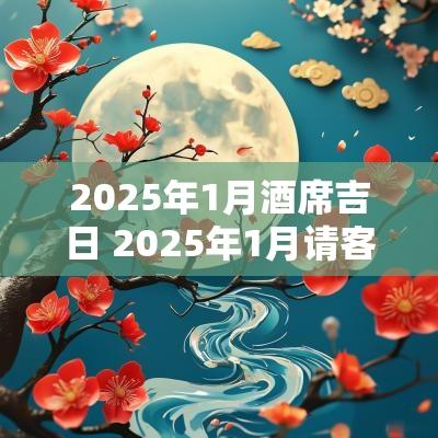 2025年1月酒席吉日 2025年1月请客吉日