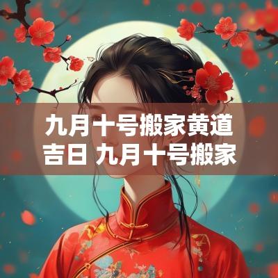 九月十号搬家黄道吉日 九月十号搬家