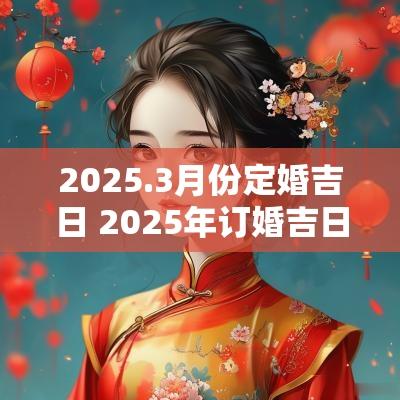 2025.3月份定婚吉日 2025年订婚吉日一览表