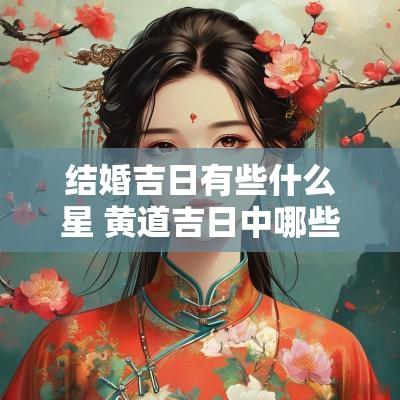 结婚吉日有些什么星 黄道吉日中哪些日子适合结婚