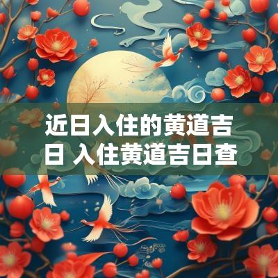 近日入住的黄道吉日 入住黄道吉日查询