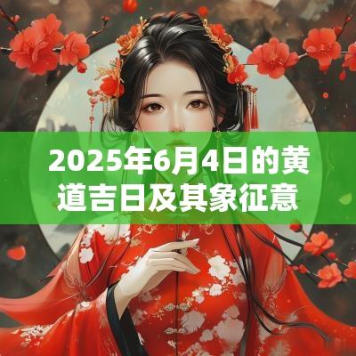2025年6月4日的黄道吉日及其象征意义