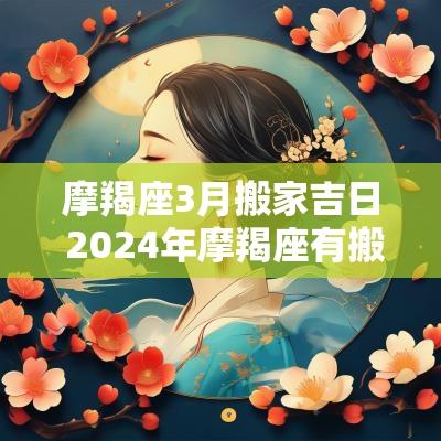 摩羯座3月搬家吉日 2026年摩羯座有搬家的可能吗