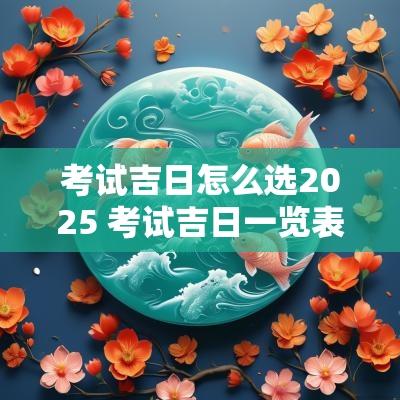 考试吉日怎么选2025 考试吉日一览表2025