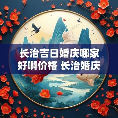 长治吉日婚庆哪家好啊价格 长治婚庆公司前十名
