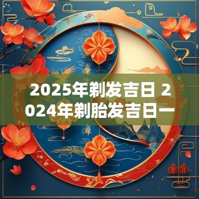2025年剃发吉日 2025年剃胎发吉日一览表