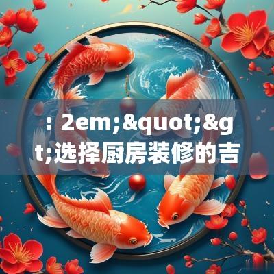 : 2em;">选择厨房装修的吉日是许多家庭在进行厨房改造时会考虑的因素。在中国的传统文化中，吉日被认为是能够带来好运的日子，选择这样的日子进行重大改动，能够让家居环境更为和谐，尤其是厨房这样重要的空间。选择吉日往往需要结合个人的生辰八字，五行属性，以及专业的黄历进行参考。这对于即将开始的厨房装修能够增加家庭成员之间的和睦与幸福感。