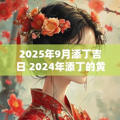 2025年9月添丁吉日 2025年添丁的黄道吉日