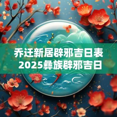 乔迁新居辟邪吉日表 2025彝族辟邪吉日