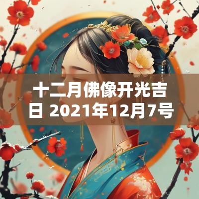 十二月佛像开光吉日 2025年12月7号佛像开光吉日