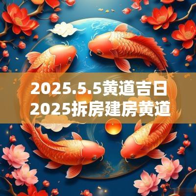 2025.5.5黄道吉日 2025拆房建房黄道吉日