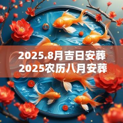 2025.8月吉日安葬 2025农历八月安葬吉日