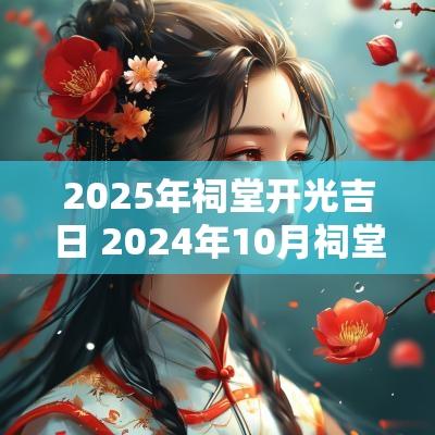 2025年祠堂开光吉日 2025年10月祠堂庆典吉日查询