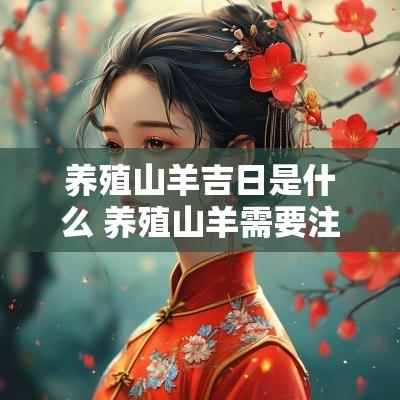 养殖山羊吉日是什么 养殖山羊需要注意哪些方面