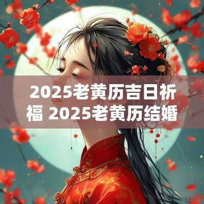 2025老黄历吉日祈福 2025老黄历结婚吉日一览表
