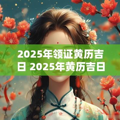 2025年领证黄历吉日 2025年黄历吉日结婚