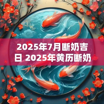 2025年7月断奶吉日 2025年黄历断奶吉日