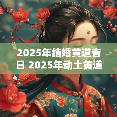 2025年结婚黄道吉日 2025年动土黄道吉日