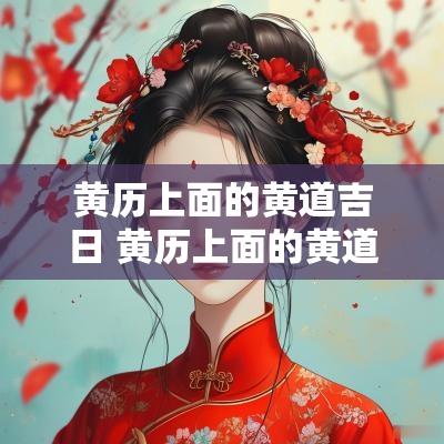 黄历上面的黄道吉日 黄历上面的黄道吉日有哪几个