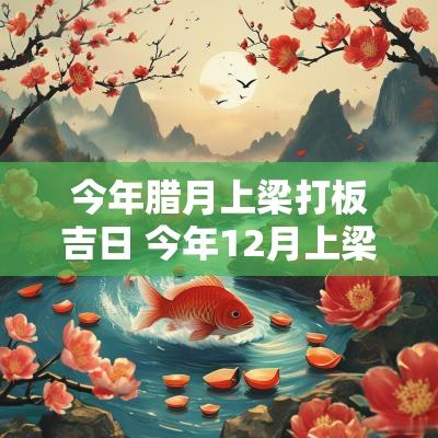 今年腊月上梁打板吉日 今年12月上梁吉日
