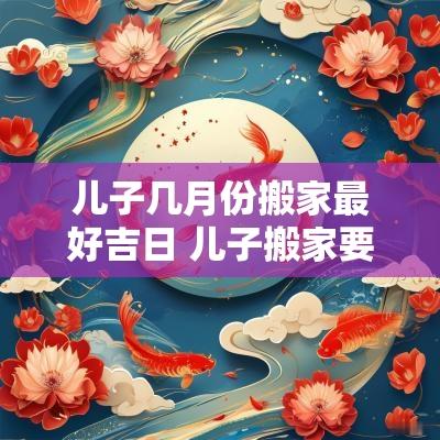 儿子几月份搬家最好吉日 儿子搬家要选什么时候最合适呢