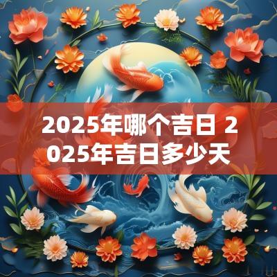 2025年哪个吉日 2025年吉日多少天