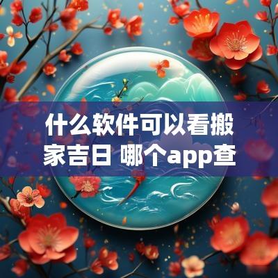 什么软件可以看搬家吉日 哪个app查询搬家吉日