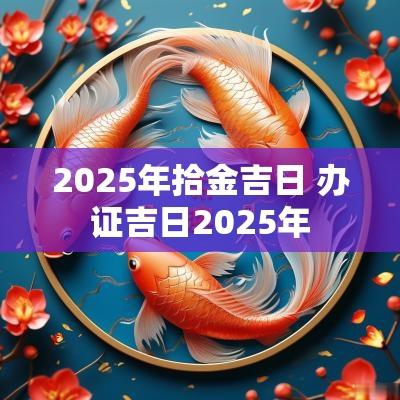 2025年拾金吉日 办证吉日2025年