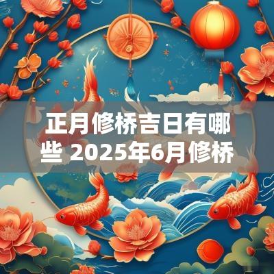 正月修桥吉日有哪些 2025年6月修桥吉日