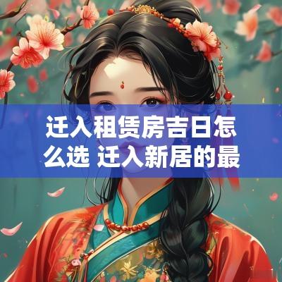 迁入租赁房吉日怎么选 迁入新居的最佳时间