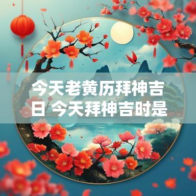 今天老黄历拜神吉日 今天拜神吉时是几点