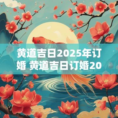 黄道吉日2025年订婚 黄道吉日订婚2025一览表