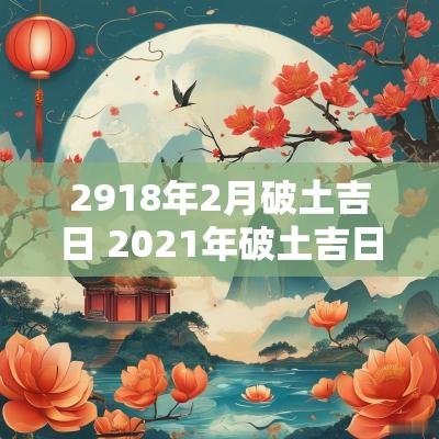 2918年2月破土吉日 2025年破土吉日