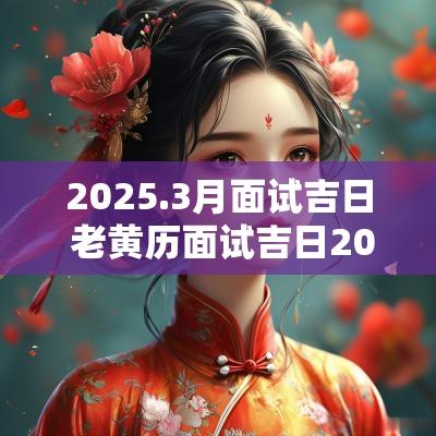 2025.3月面试吉日 老黄历面试吉日2025年3月