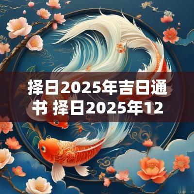 择日2025年吉日通书 择日2025年12月吉日