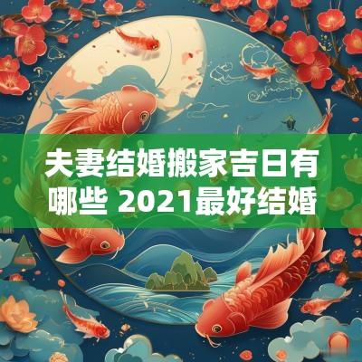 夫妻结婚搬家吉日有哪些 2025最好结婚搬家吉日