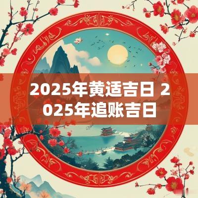 2025年黄适吉日 2025年追账吉日