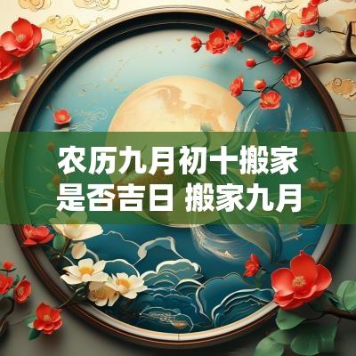 农历九月初十搬家是否吉日 搬家九月初十吉日