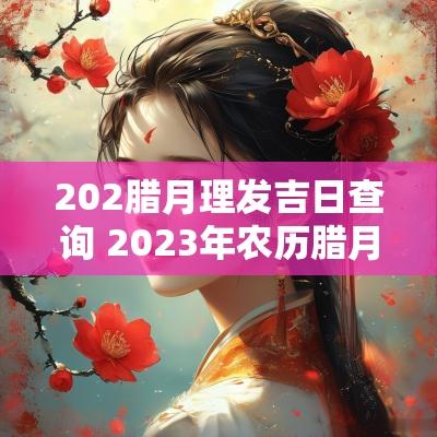 202腊月理发吉日查询 2025年农历腊月理发吉日