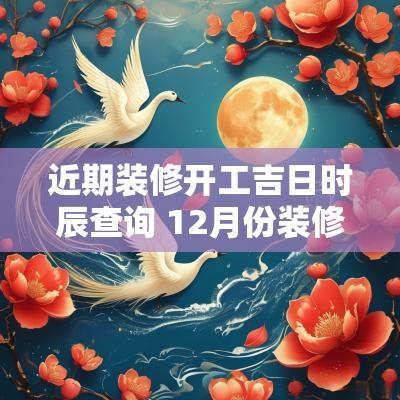 近期装修开工吉日时辰查询 12月份装修房子开工吉日