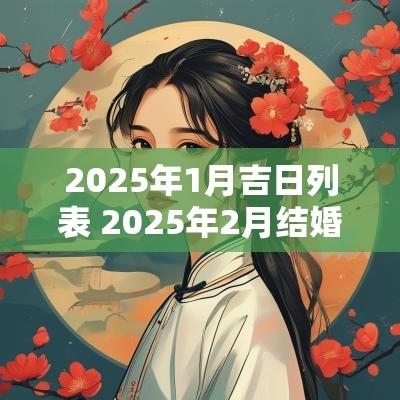 2025年1月吉日列表 2025年2月结婚吉日