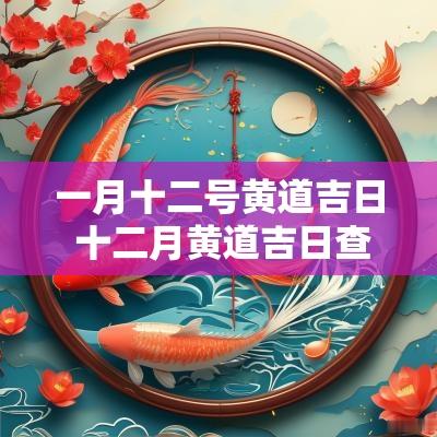 一月十二号黄道吉日 十二月黄道吉日查询
