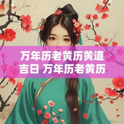 万年历老黄历黄道吉日 万年历老黄历黄道吉日查询