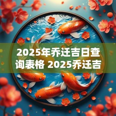 2025年乔迁吉日查询表格 2025乔迁吉日下半年一览表