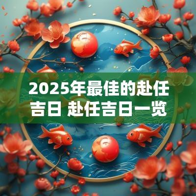 2025年最佳的赴任吉日 赴任吉日一览表2025