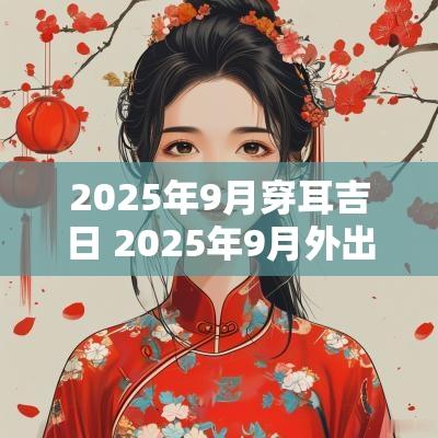 2025年9月穿耳吉日 2025年9月外出吉日