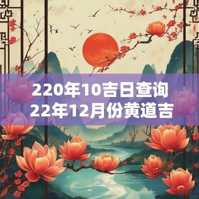 220年10吉日查询 22年12月份黄道吉日查询