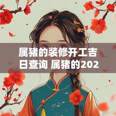 属猪的装修开工吉日查询 属猪的2026年12月装修吉日