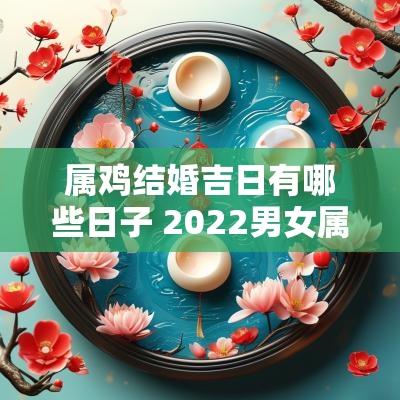 属鸡结婚吉日有哪些日子 2025男女属鸡结婚吉日